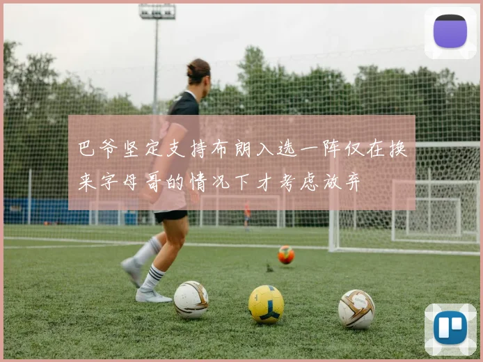 巴爷坚定支持布朗入选一阵仅在换来字母哥的情况下才考虑放弃