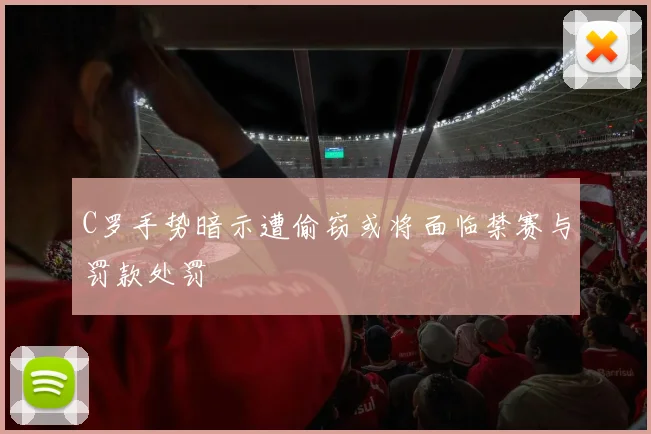 C罗手势暗示遭偷窃或将面临禁赛与罚款处罚
