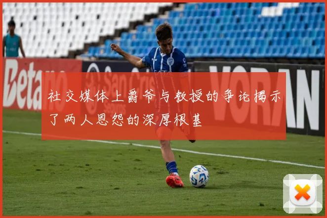 社交媒体上爵爷与教授的争论揭示了两人恩怨的深厚根基