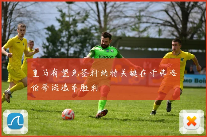 皇马有望免签科纳特关键在于弗洛伦蒂诺选举胜利
