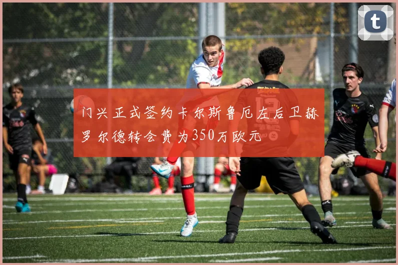 门兴正式签约卡尔斯鲁厄左后卫赫罗尔德转会费为350万欧元
