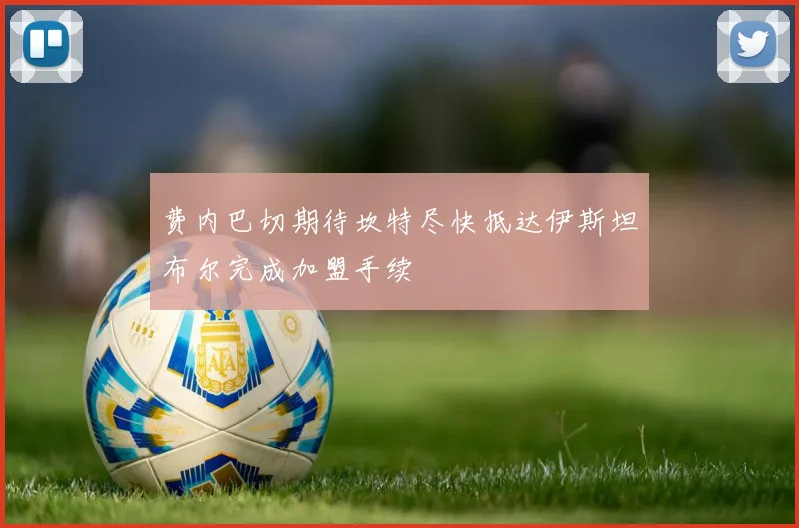 费内巴切期待坎特尽快抵达伊斯坦布尔完成加盟手续