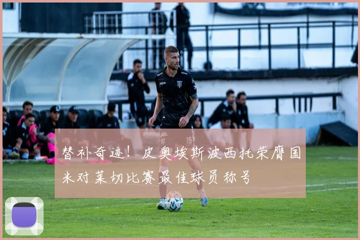 替补奇迹！皮奥埃斯波西托荣膺国米对莱切比赛最佳球员称号